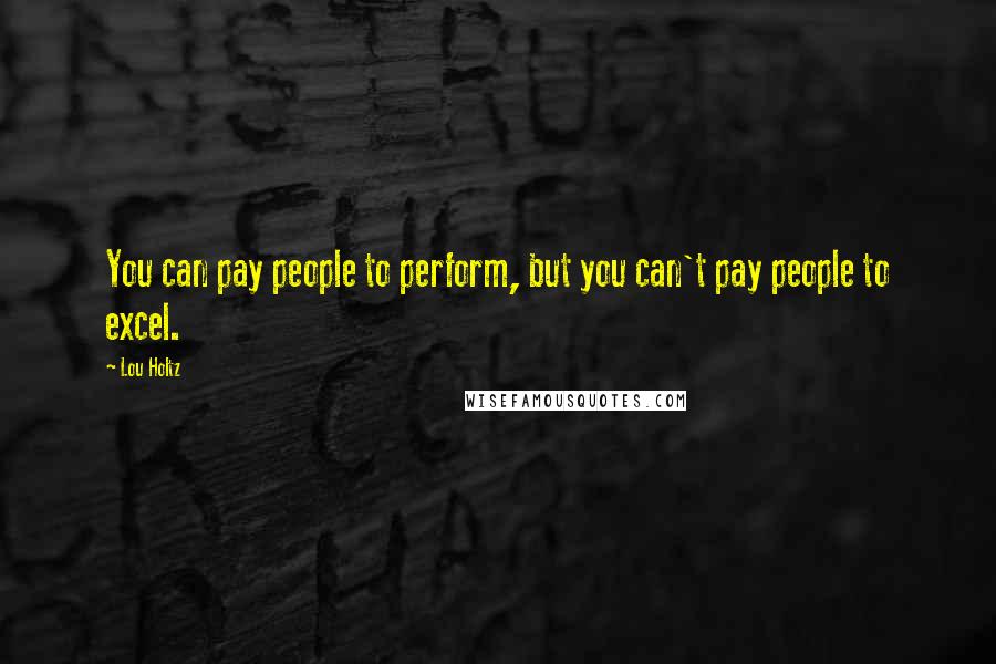 Lou Holtz Quotes: You can pay people to perform, but you can't pay people to excel.