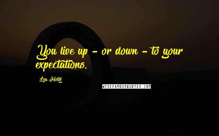 Lou Holtz Quotes: You live up - or down - to your expectations.