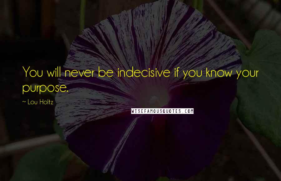 Lou Holtz Quotes: You will never be indecisive if you know your purpose.