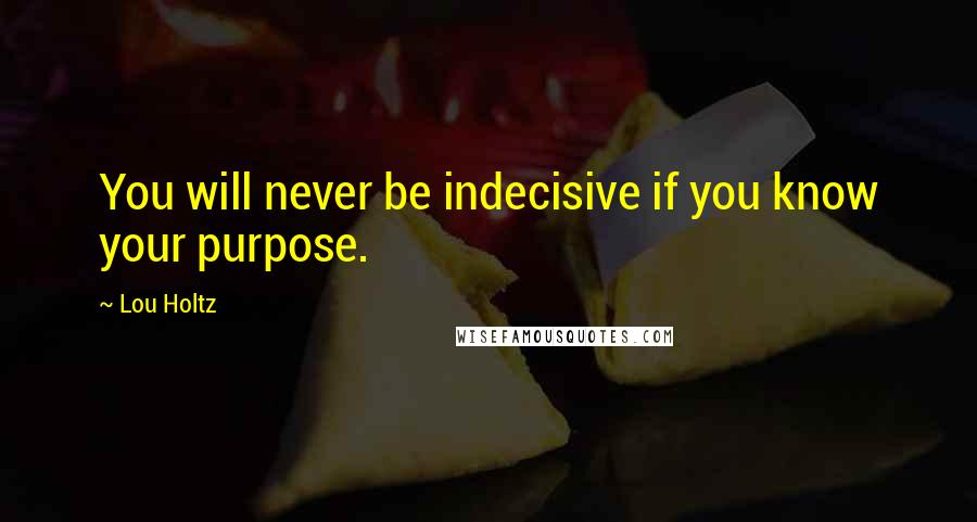 Lou Holtz Quotes: You will never be indecisive if you know your purpose.