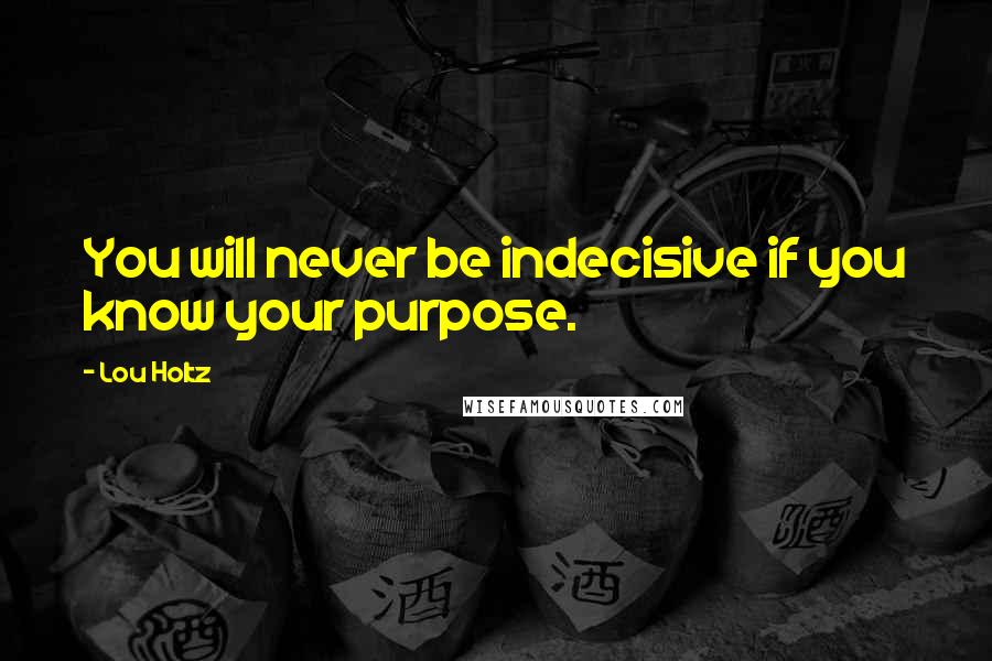 Lou Holtz Quotes: You will never be indecisive if you know your purpose.