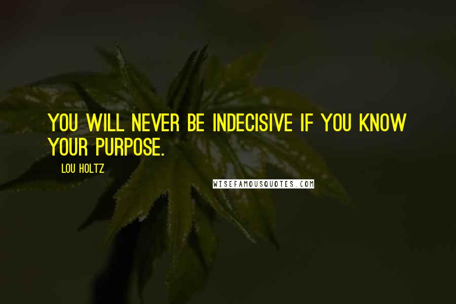 Lou Holtz Quotes: You will never be indecisive if you know your purpose.