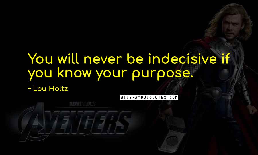 Lou Holtz Quotes: You will never be indecisive if you know your purpose.