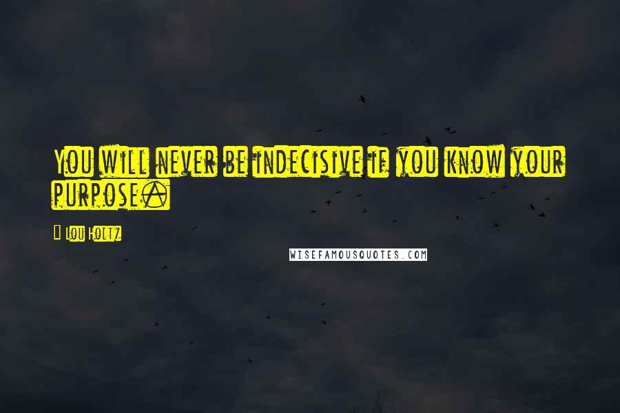 Lou Holtz Quotes: You will never be indecisive if you know your purpose.