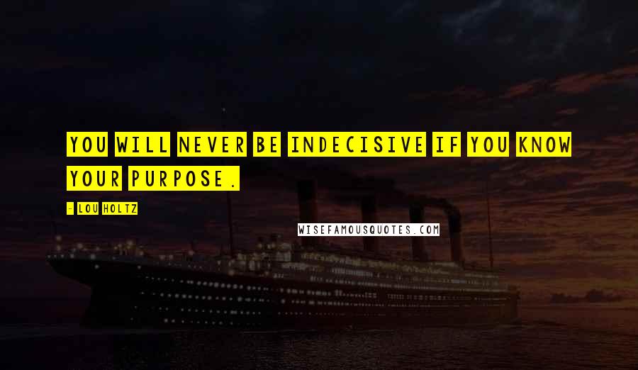 Lou Holtz Quotes: You will never be indecisive if you know your purpose.