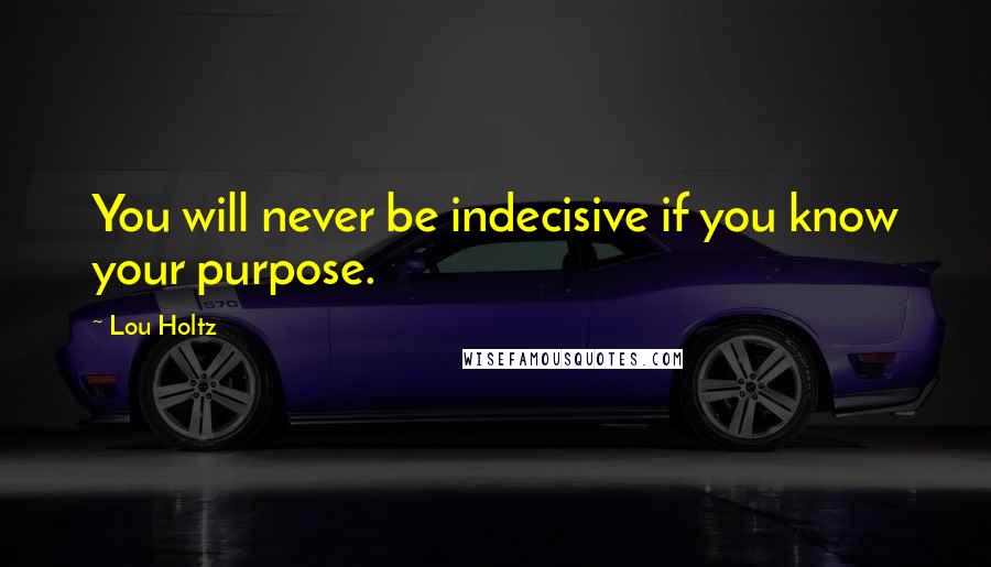 Lou Holtz Quotes: You will never be indecisive if you know your purpose.