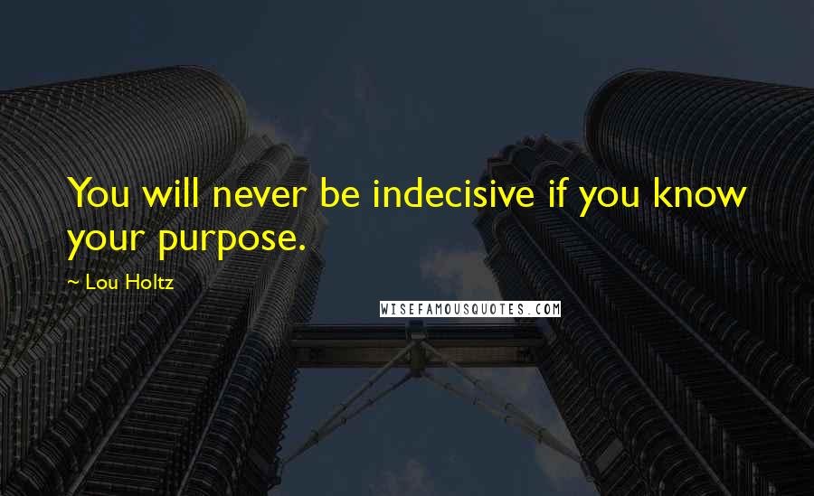 Lou Holtz Quotes: You will never be indecisive if you know your purpose.