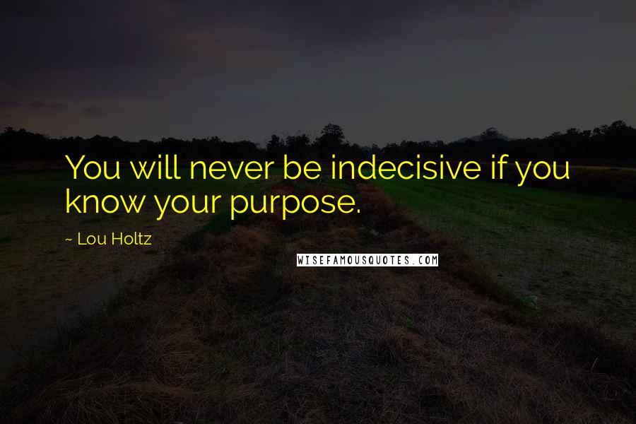 Lou Holtz Quotes: You will never be indecisive if you know your purpose.