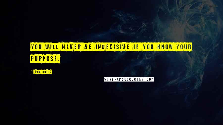 Lou Holtz Quotes: You will never be indecisive if you know your purpose.