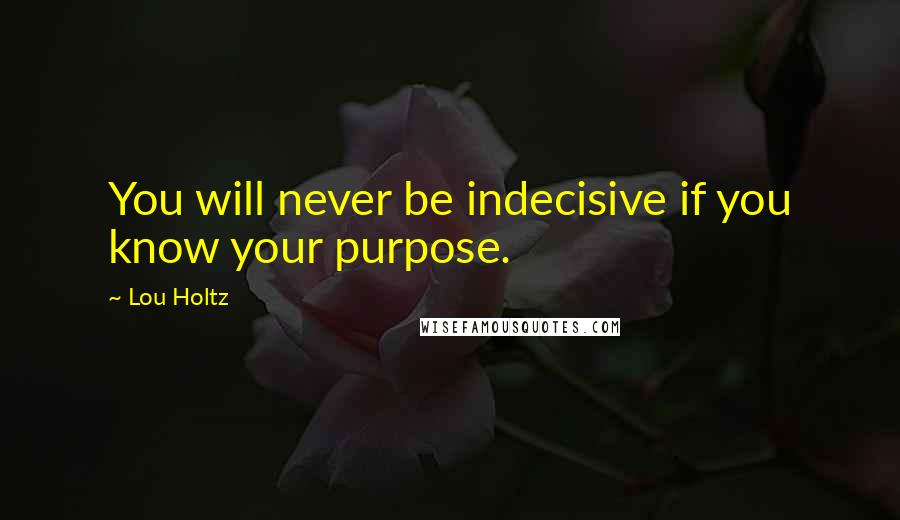 Lou Holtz Quotes: You will never be indecisive if you know your purpose.