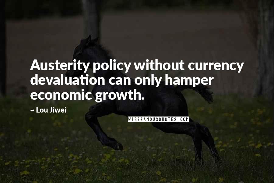 Lou Jiwei Quotes: Austerity policy without currency devaluation can only hamper economic growth.