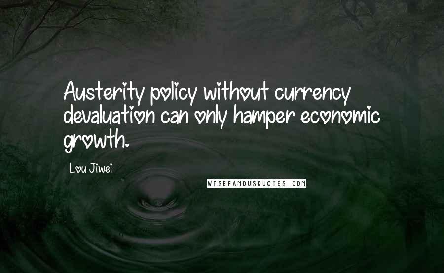 Lou Jiwei Quotes: Austerity policy without currency devaluation can only hamper economic growth.