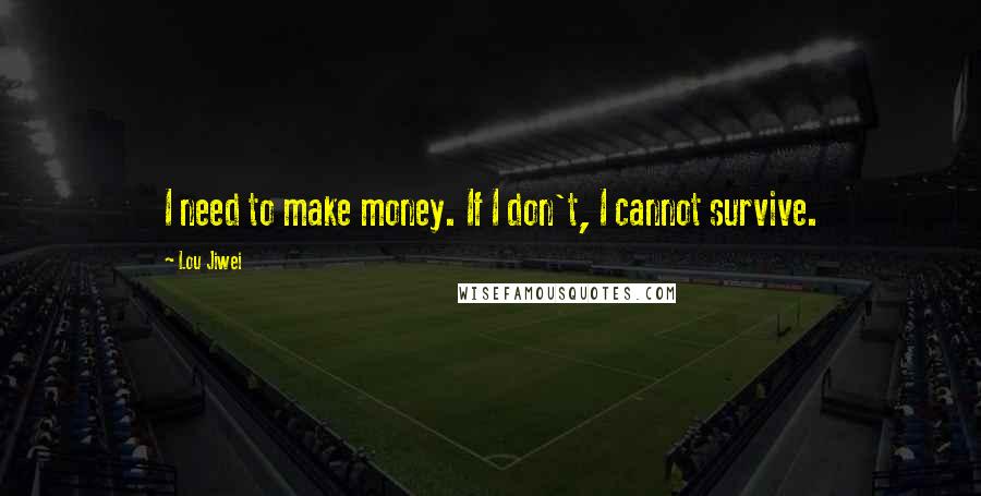 Lou Jiwei Quotes: I need to make money. If I don't, I cannot survive.