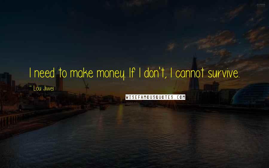 Lou Jiwei Quotes: I need to make money. If I don't, I cannot survive.