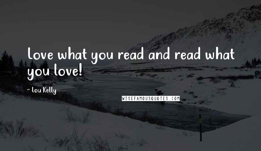 Lou Kelly Quotes: Love what you read and read what you love!