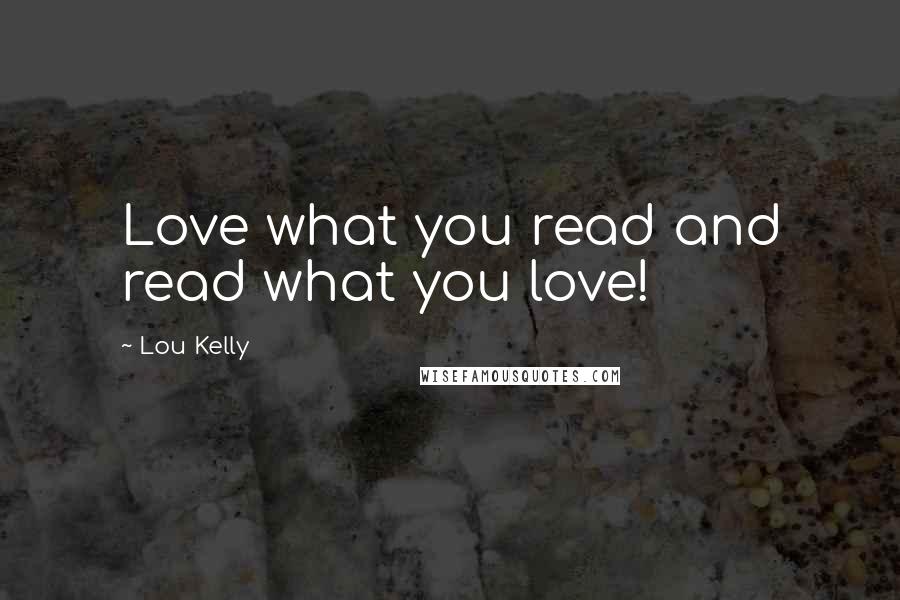 Lou Kelly Quotes: Love what you read and read what you love!