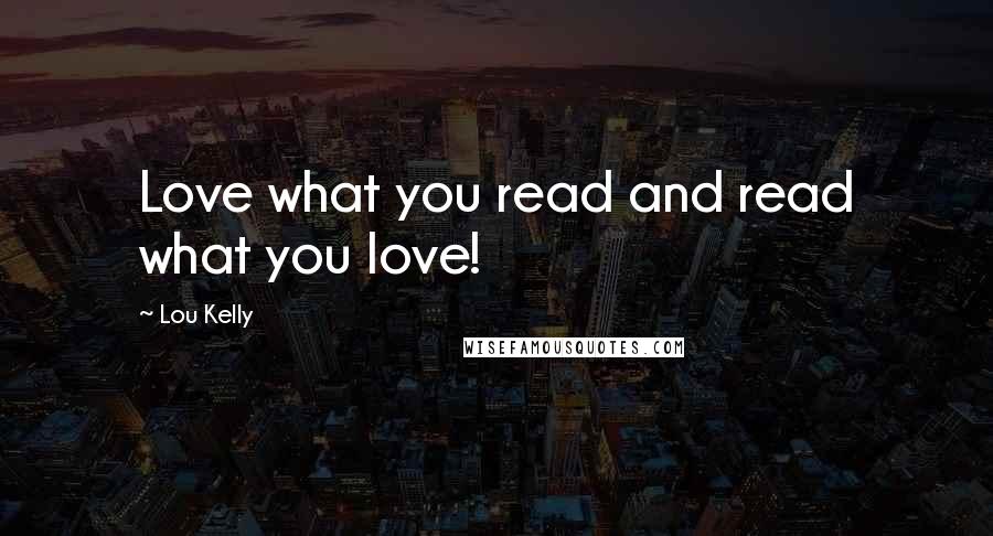 Lou Kelly Quotes: Love what you read and read what you love!