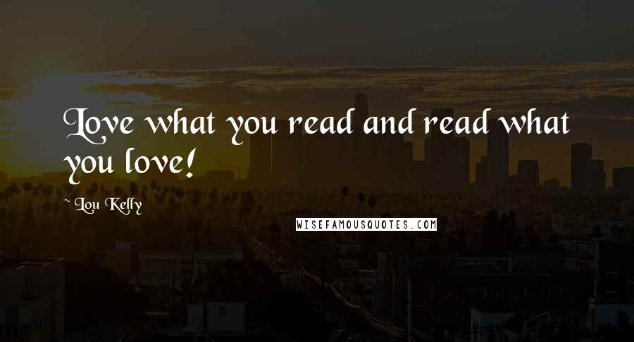 Lou Kelly Quotes: Love what you read and read what you love!