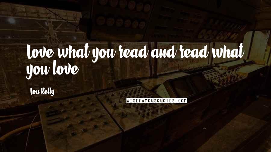 Lou Kelly Quotes: Love what you read and read what you love!