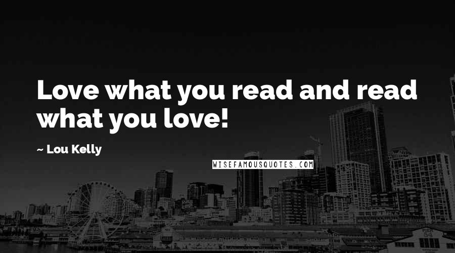 Lou Kelly Quotes: Love what you read and read what you love!