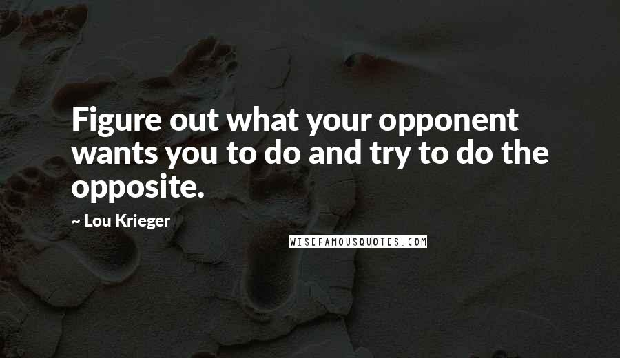 Lou Krieger Quotes: Figure out what your opponent wants you to do and try to do the opposite.