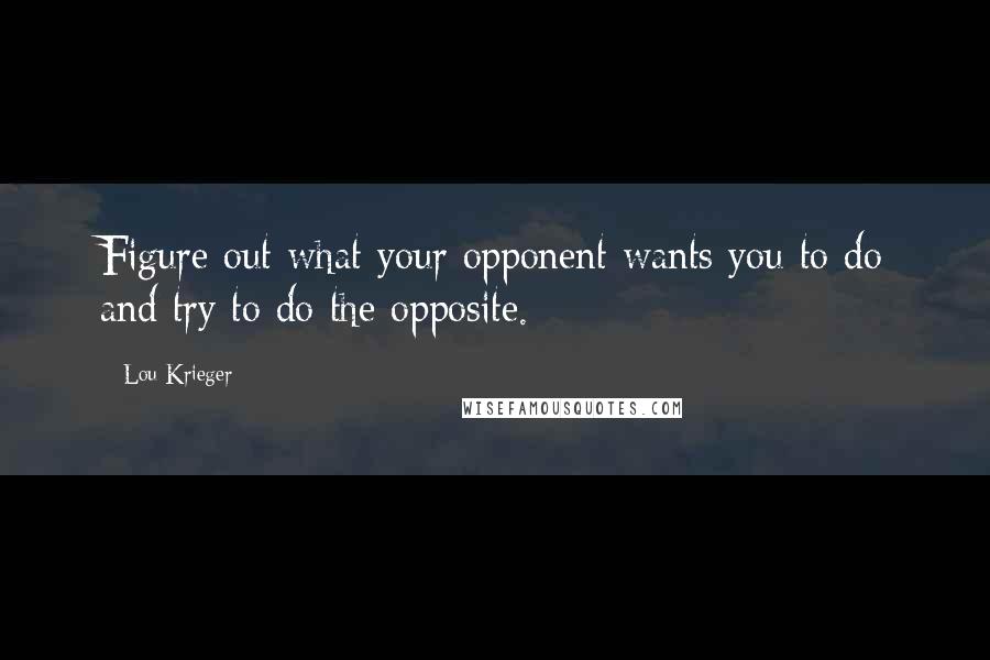 Lou Krieger Quotes: Figure out what your opponent wants you to do and try to do the opposite.