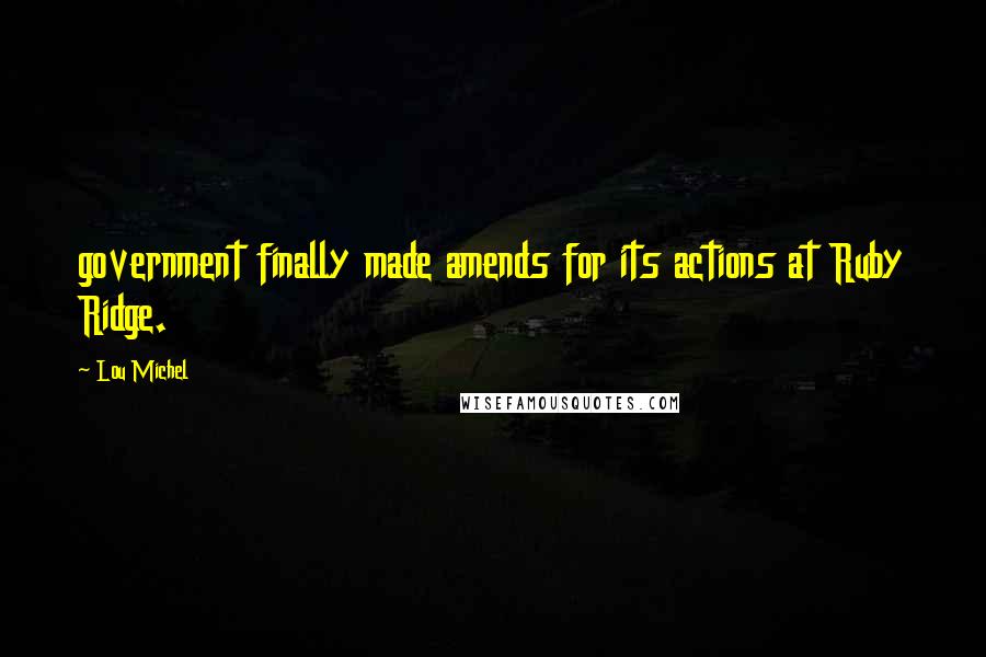 Lou Michel Quotes: government finally made amends for its actions at Ruby Ridge.