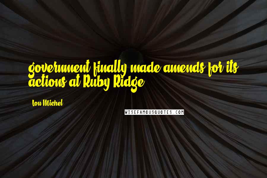 Lou Michel Quotes: government finally made amends for its actions at Ruby Ridge.