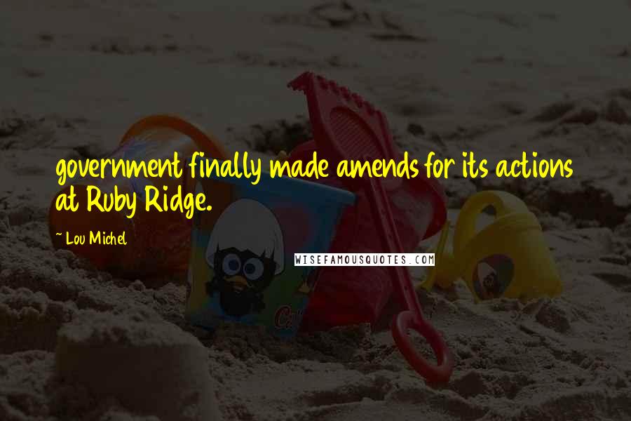 Lou Michel Quotes: government finally made amends for its actions at Ruby Ridge.