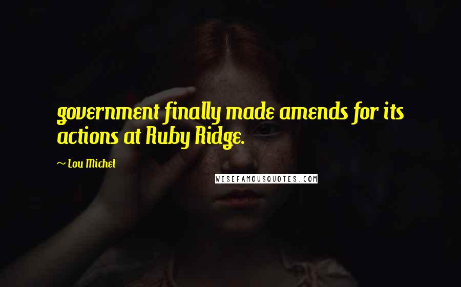 Lou Michel Quotes: government finally made amends for its actions at Ruby Ridge.