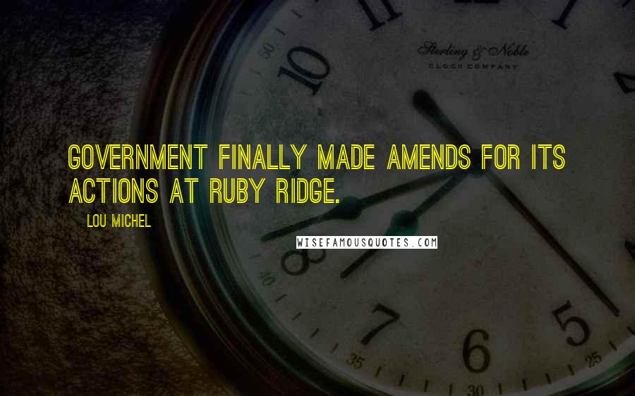 Lou Michel Quotes: government finally made amends for its actions at Ruby Ridge.