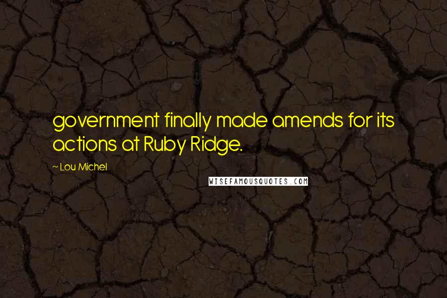 Lou Michel Quotes: government finally made amends for its actions at Ruby Ridge.