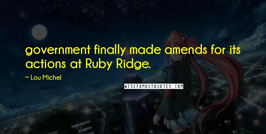 Lou Michel Quotes: government finally made amends for its actions at Ruby Ridge.