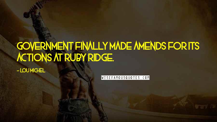 Lou Michel Quotes: government finally made amends for its actions at Ruby Ridge.