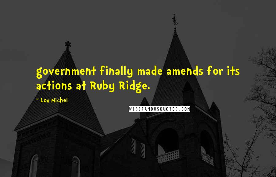 Lou Michel Quotes: government finally made amends for its actions at Ruby Ridge.