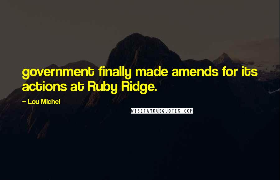 Lou Michel Quotes: government finally made amends for its actions at Ruby Ridge.