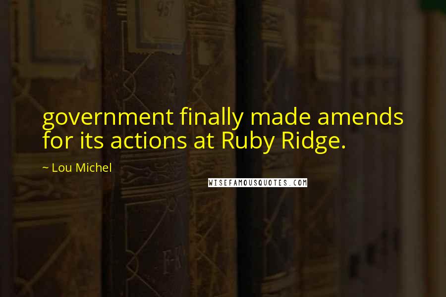 Lou Michel Quotes: government finally made amends for its actions at Ruby Ridge.