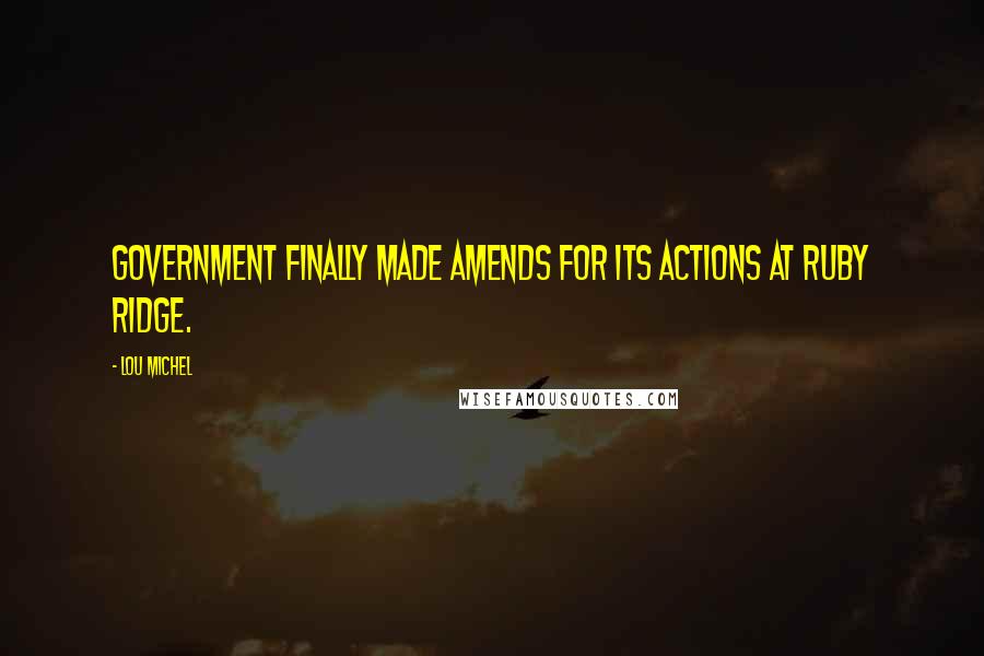 Lou Michel Quotes: government finally made amends for its actions at Ruby Ridge.
