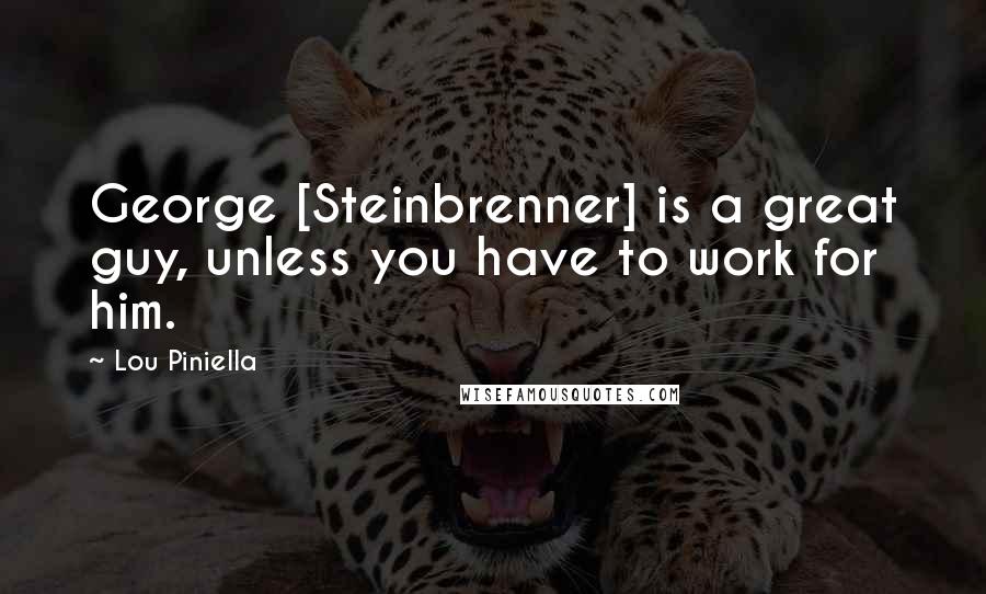 Lou Piniella Quotes: George [Steinbrenner] is a great guy, unless you have to work for him.