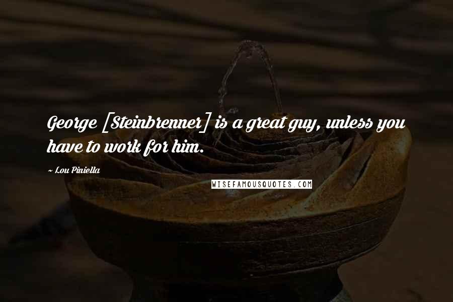 Lou Piniella Quotes: George [Steinbrenner] is a great guy, unless you have to work for him.