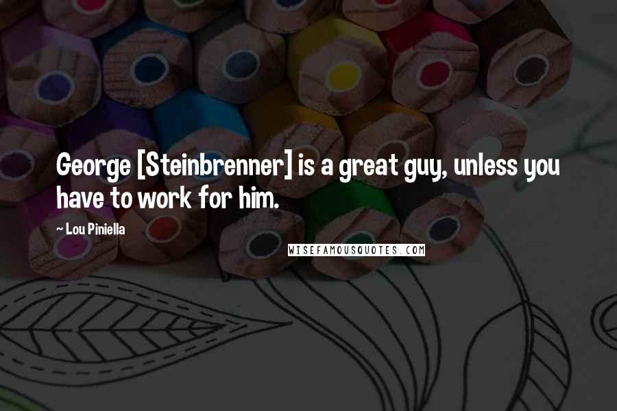 Lou Piniella Quotes: George [Steinbrenner] is a great guy, unless you have to work for him.