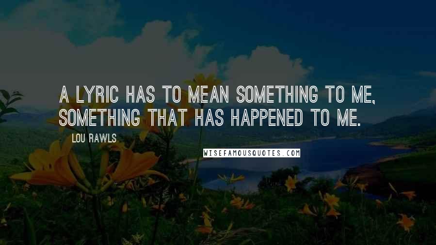 Lou Rawls Quotes: A lyric has to mean something to me, something that has happened to me.