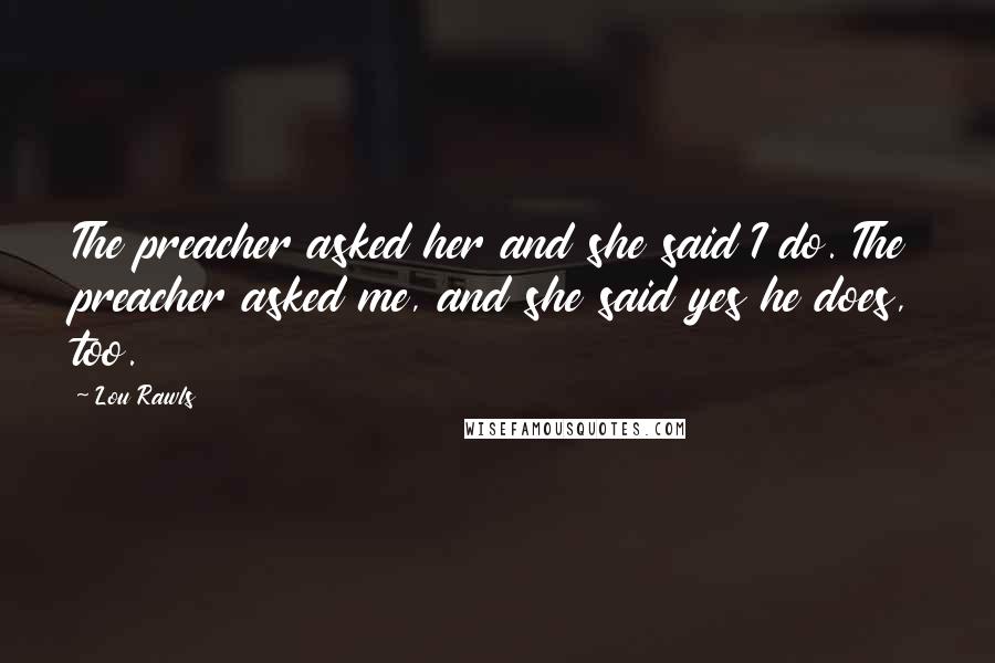 Lou Rawls Quotes: The preacher asked her and she said I do. The preacher asked me, and she said yes he does, too.