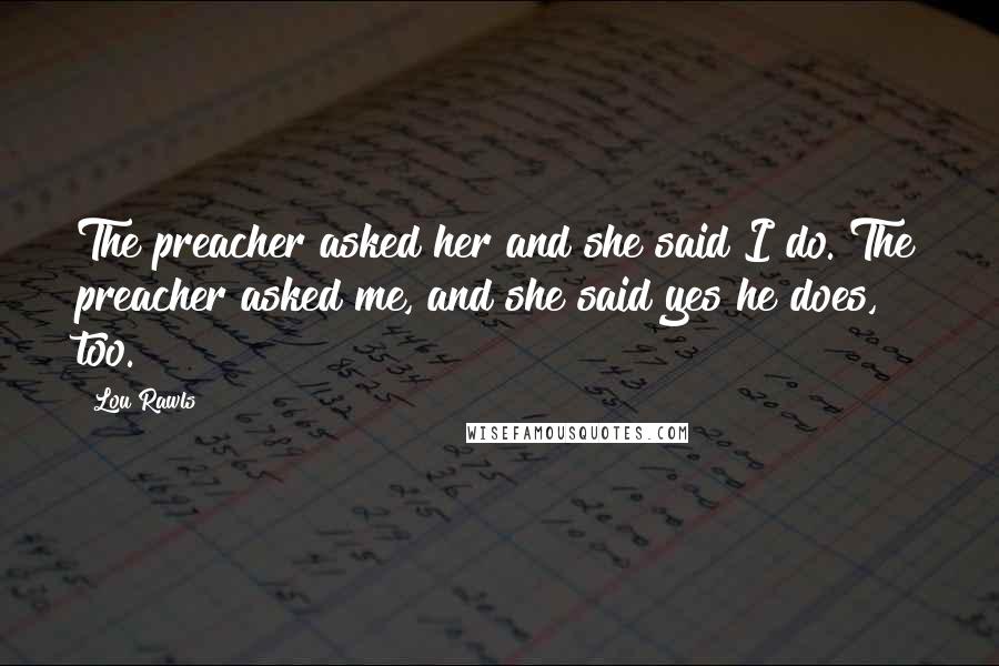 Lou Rawls Quotes: The preacher asked her and she said I do. The preacher asked me, and she said yes he does, too.
