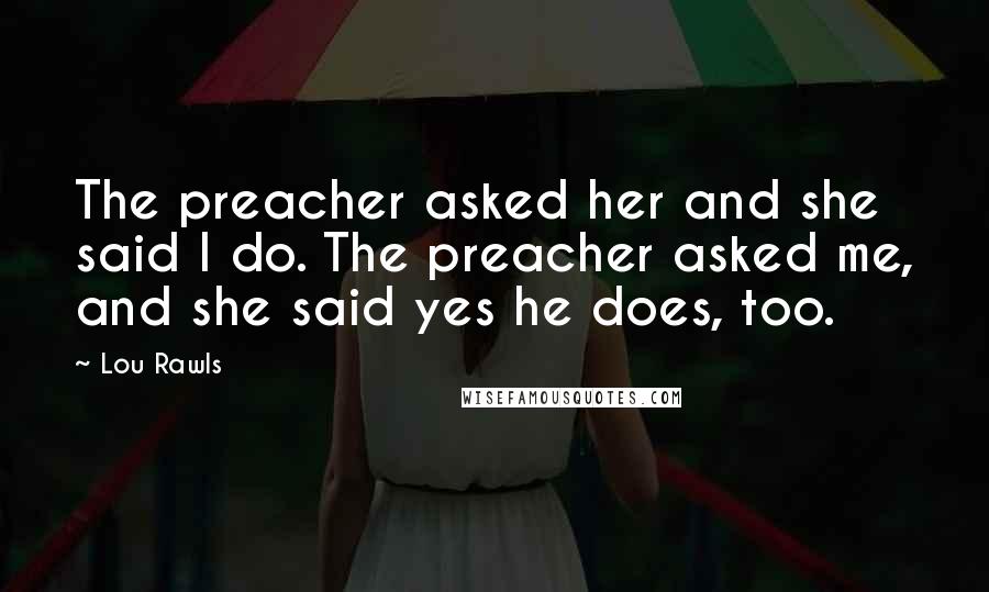 Lou Rawls Quotes: The preacher asked her and she said I do. The preacher asked me, and she said yes he does, too.