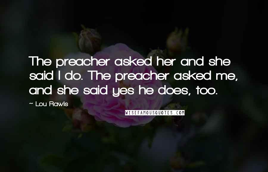 Lou Rawls Quotes: The preacher asked her and she said I do. The preacher asked me, and she said yes he does, too.