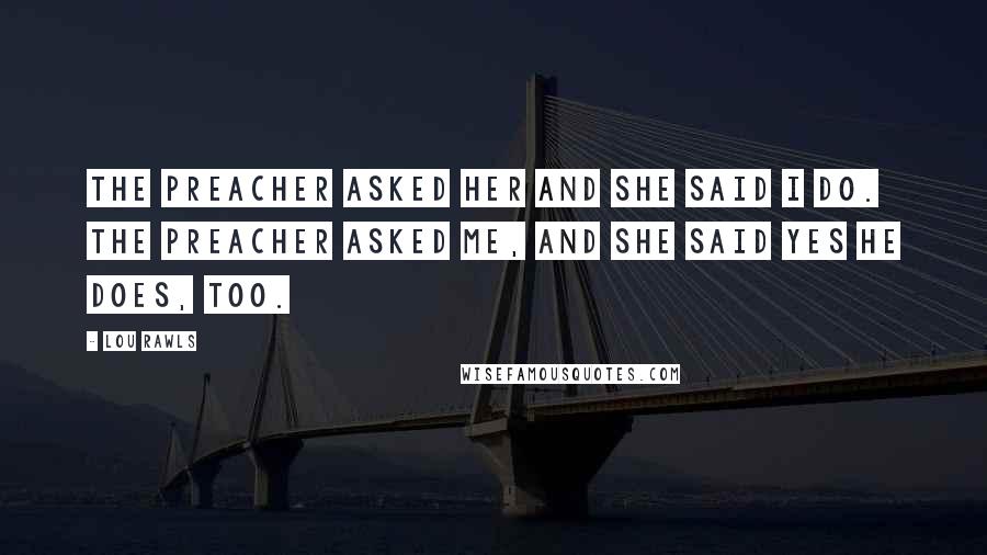 Lou Rawls Quotes: The preacher asked her and she said I do. The preacher asked me, and she said yes he does, too.