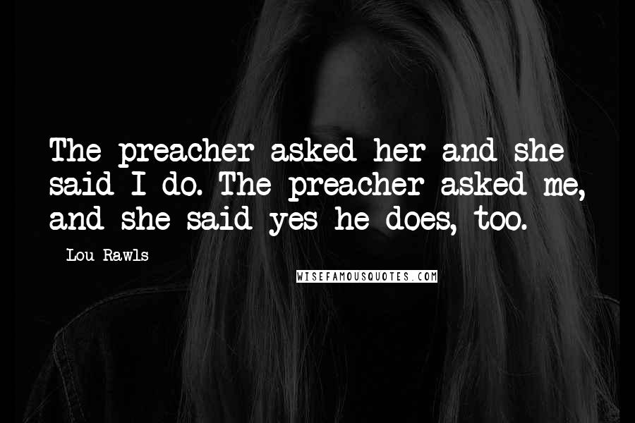 Lou Rawls Quotes: The preacher asked her and she said I do. The preacher asked me, and she said yes he does, too.