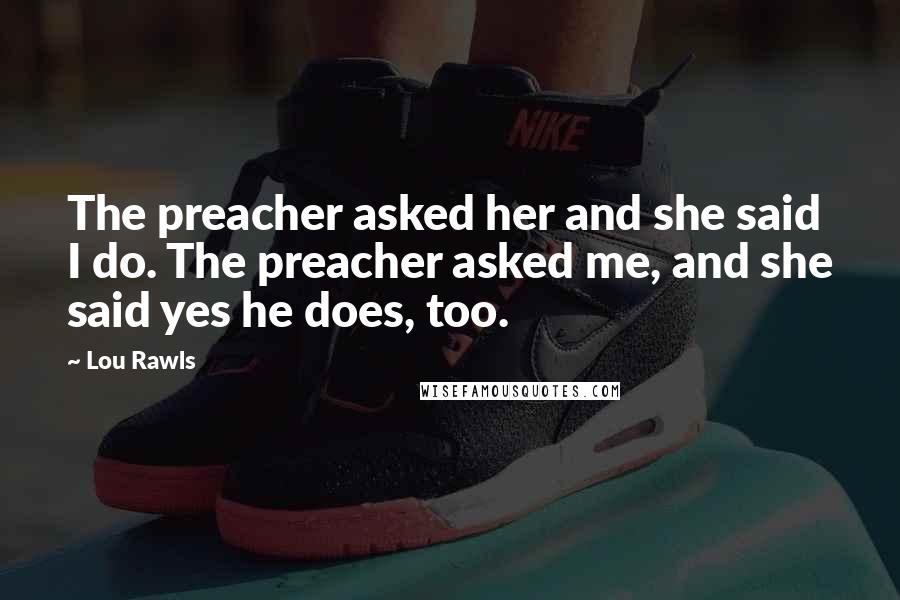 Lou Rawls Quotes: The preacher asked her and she said I do. The preacher asked me, and she said yes he does, too.