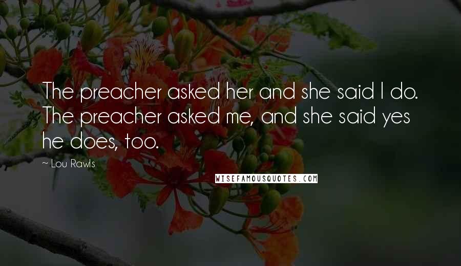 Lou Rawls Quotes: The preacher asked her and she said I do. The preacher asked me, and she said yes he does, too.